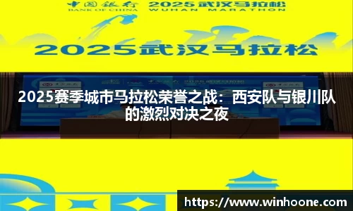 2025赛季城市马拉松荣誉之战：西安队与银川队的激烈对决之夜