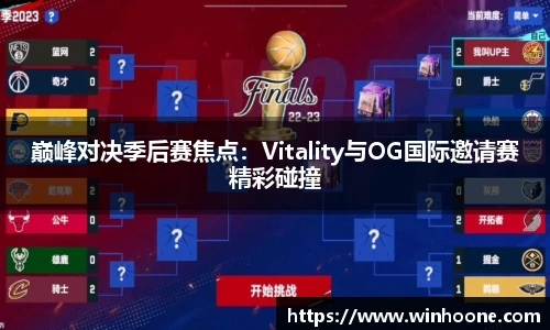 巅峰对决季后赛焦点：Vitality与OG国际邀请赛精彩碰撞