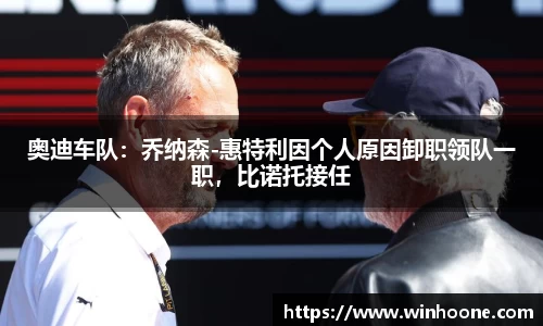 奥迪车队：乔纳森-惠特利因个人原因卸职领队一职，比诺托接任