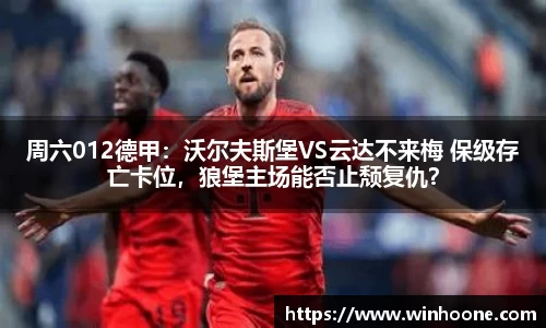 周六012德甲：沃尔夫斯堡VS云达不来梅 保级存亡卡位，狼堡主场能否止颓复仇？